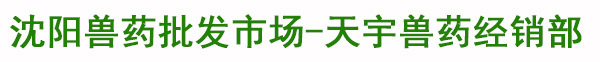 沈阳兽药批发市场沈阳市于洪区天宇兽药经销部